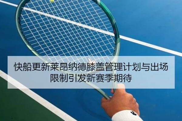 快船更新莱昂纳德膝盖管理计划与出场限制引发新赛季期待