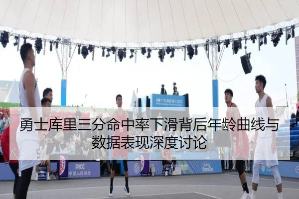 勇士库里三分命中率下滑背后年龄曲线与数据表现深度讨论
