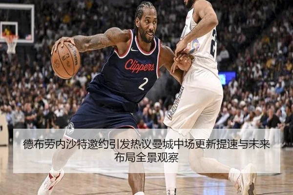 德布劳内沙特邀约引发热议曼城中场更新提速与未来布局全景观察